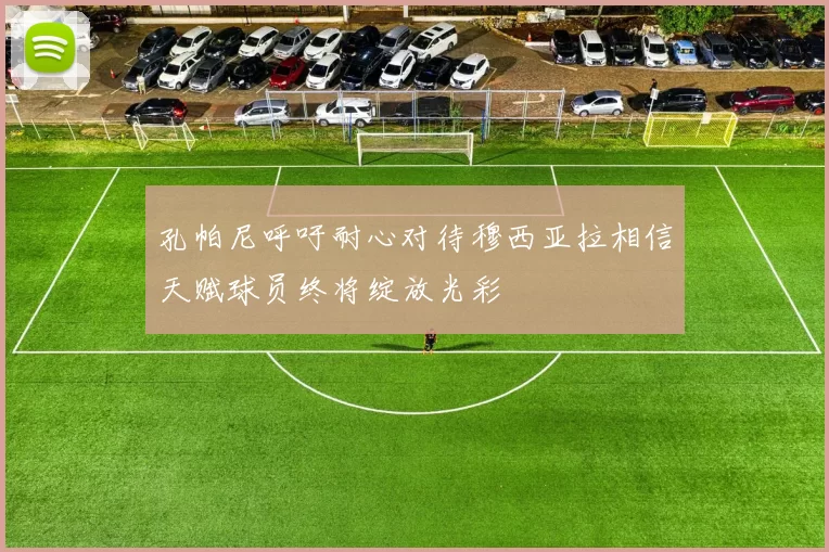 孔帕尼呼吁耐心对待穆西亚拉相信天赋球员终将绽放光彩