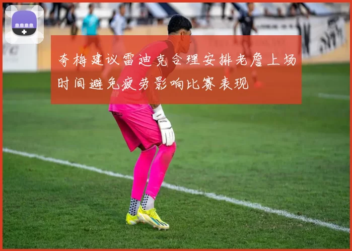 夸梅建议雷迪克合理安排老詹上场时间避免疲劳影响比赛表现