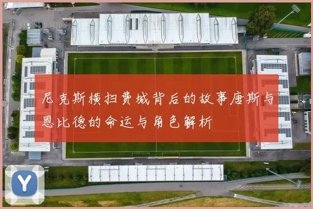 尼克斯横扫费城背后的故事唐斯与恩比德的命运与角色解析